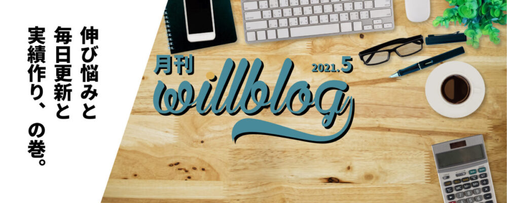 【月刊willblog2021年5月号】伸び悩みと毎日更新と実績作り、の巻。