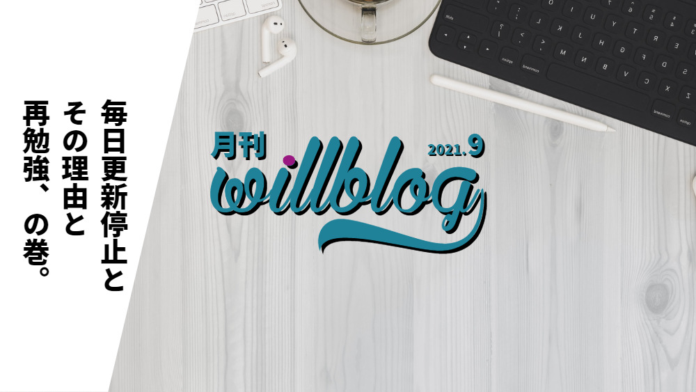 【月刊willblog2021年9月号】毎日更新停止とその理由と再勉強、の巻。