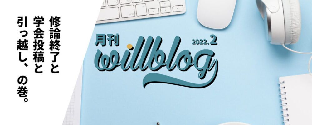 【月刊willblog2022年2月号】修論終了と学会投稿と引っ越し、の巻。